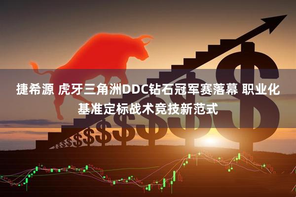 捷希源 虎牙三角洲DDC钻石冠军赛落幕 职业化基准定标战术竞技新范式