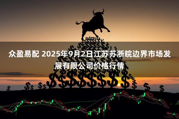 众盈易配 2025年9月2日江苏苏浙皖边界市场发展有限公司价格行情
